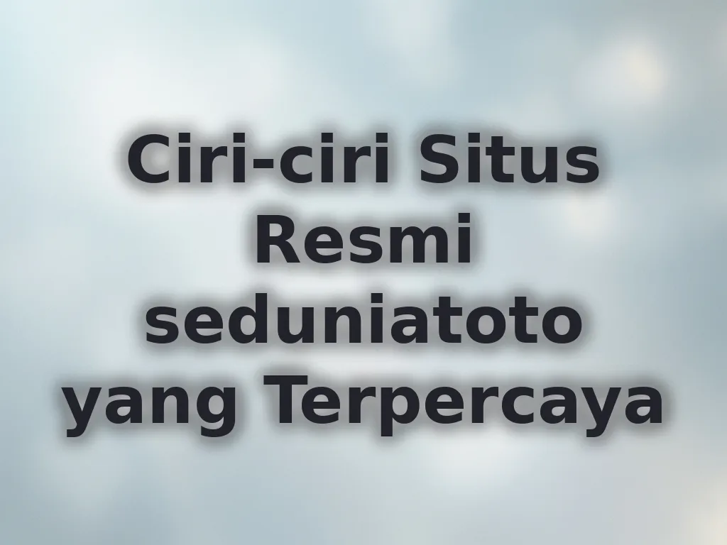Ciri-ciri Situs Resmi seduniatoto yang Terpercaya
