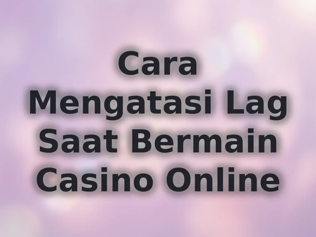 Cara Mengatasi Lag Saat Bermain Casino Online