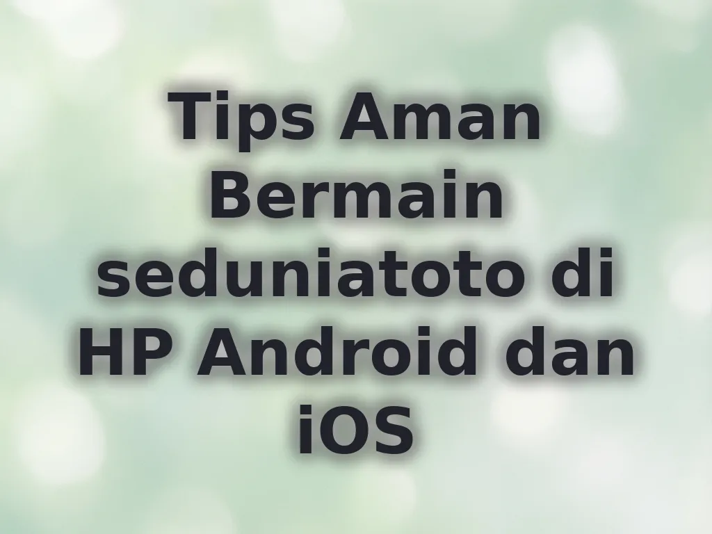 Tips Aman Bermain seduniatoto di HP Android dan iOS