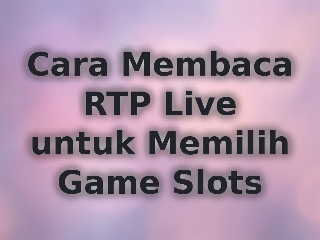 Cara Membaca RTP Live untuk Memilih Game Slots